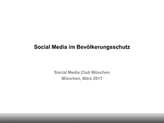 Social Media im Bevölkerungsschutz
Social Media Club München
München, März 2017
 