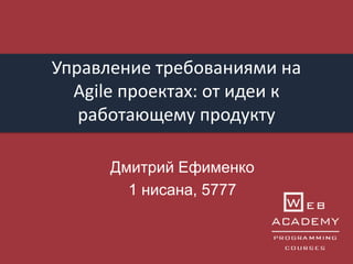 Управление требованиями на
Agile проектах: от идеи к
работающему продукту
Дмитрий Ефименко
1 нисана, 5777
 