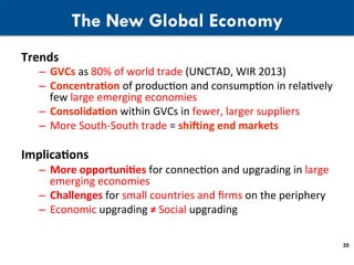 The New Global Economy
Trends	
–  GVCs	as	80%	of	world	trade	(UNCTAD,	WIR	2013)	
–  Concentra6on	of	producUon	and	consumpU...