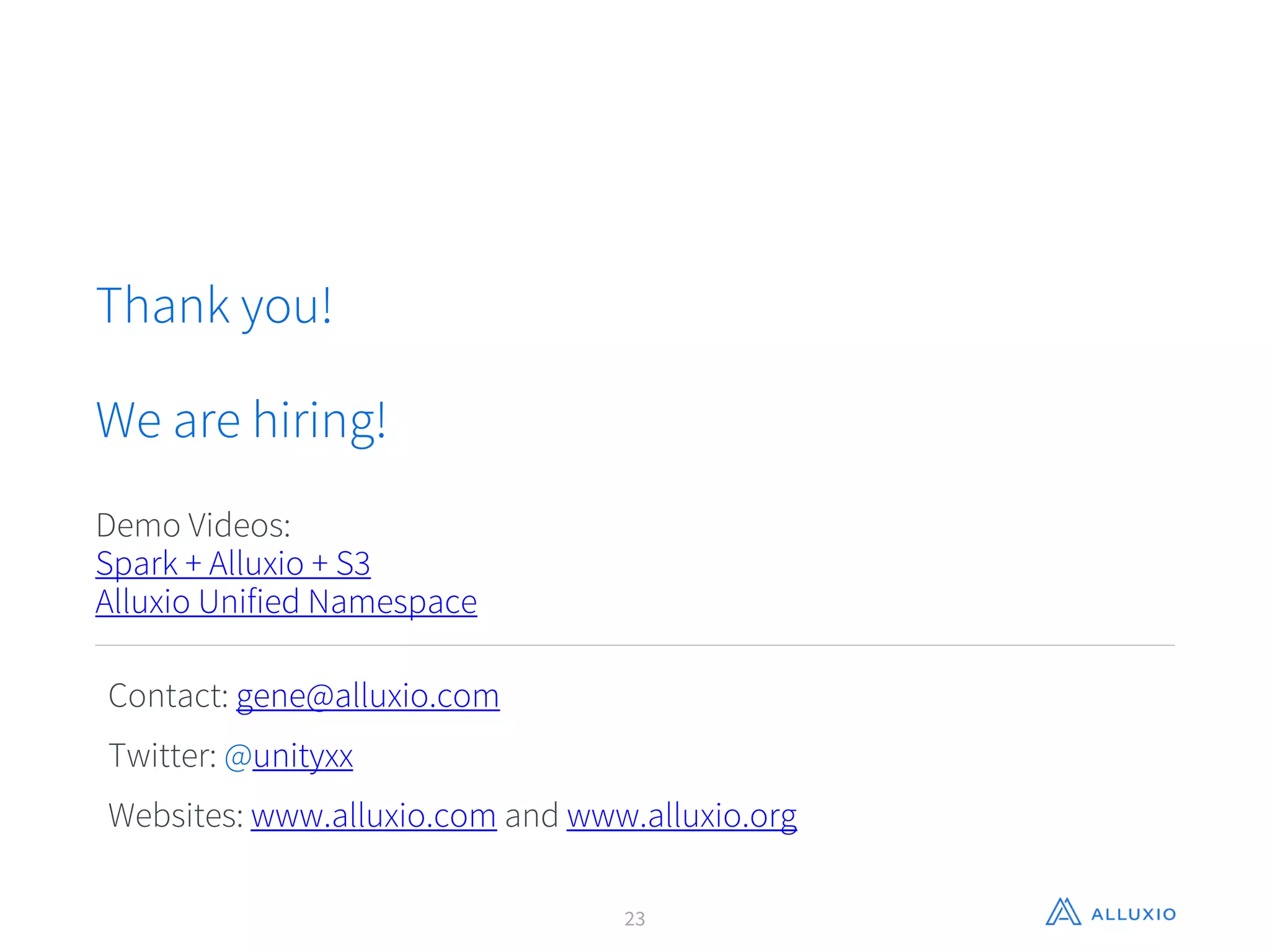 Contact: gene@alluxio.com
Twitter: @unityxx
Websites: www.alluxio.com and www.alluxio.org
Thank you!
We are hiring!
Demo Videos:
Spark + Alluxio + S3
Alluxio Unified Namespace
23
 