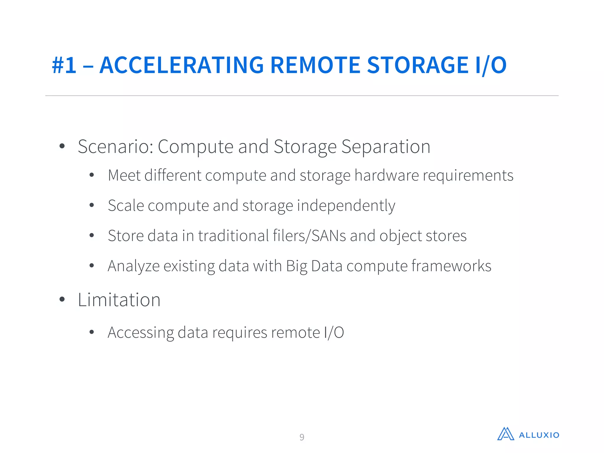 #1 – ACCELERATING REMOTE STORAGE I/O
9
• Scenario: Compute and Storage Separation
• Meet different compute and storage hardware requirements
• Scale compute and storage independently
• Store data in traditional filers/SANs and object stores
• Analyze existing data with Big Data compute frameworks
• Limitation
• Accessing data requires remote I/O
 