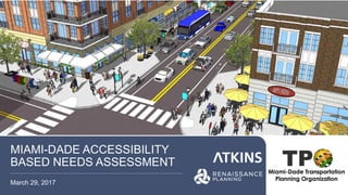 MIAMI-DADE ACCESSIBILITY
BASED NEEDS ASSESSMENT
March 29, 2017
 