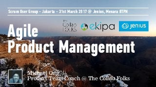 Agile
Product Management
Scrum User Group - Jakarta - 31st March 2017 @ Jenius, Menara BTPN
Michael Ong 
Product Team Coach @ The Collab Folks
 