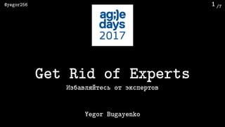 /7@yegor256 1
Избавляйтесь от экспертов
Yegor Bugayenko
Get Rid of Experts
 