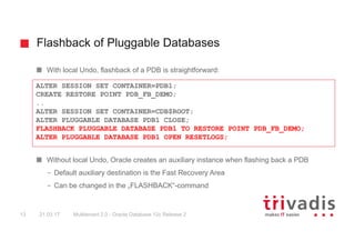 Flashback of Pluggable Databases
Multitenant 2.0 - Oracle Database 12c Release 213 21.03.17
With local Undo, flashback of ...