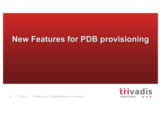 Multitenant 2.0 - Oracle Database 12c Release 218 21.03.17
New Features for PDB provisioning
 