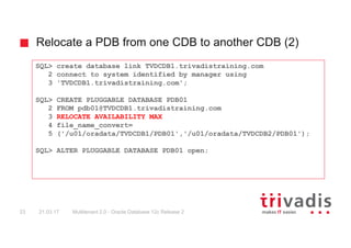Relocate a PDB from one CDB to another CDB (2)
Multitenant 2.0 - Oracle Database 12c Release 223 21.03.17
SQL> create data...