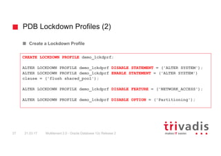 PDB Lockdown Profiles (2)
Multitenant 2.0 - Oracle Database 12c Release 227 21.03.17
Create a Lockdown Profile
CREATE LOCK...