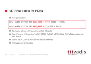 I/O-Rate-Limits for PDBs
Multitenant 2.0 - Oracle Database 12c Release 232 21.03.17
New parameters:
To disable a limit, se...