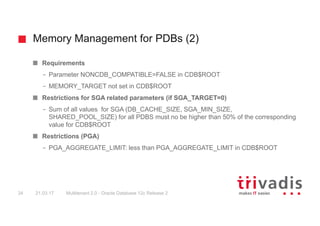 Memory Management for PDBs (2)
Multitenant 2.0 - Oracle Database 12c Release 234 21.03.17
Requirements
– Parameter NONCDB_...