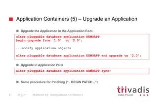Application Containers (5) – Upgrade an Application
Multitenant 2.0 - Oracle Database 12c Release 243 21.03.17
Upgrade the...