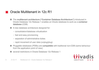 Oracle Multitenant in 12c R1
Multitenant 2.0 - Oracle Database 12c Release 28 21.03.17
The multitenant architecture (“Cont...