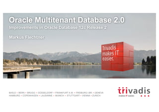 BASLE BERN BRUGG DÜSSELDORF FRANKFURT A.M. FREIBURG I.BR. GENEVA
HAMBURG COPENHAGEN LAUSANNE MUNICH STUTTGART VIENNA ZURICH
Oracle Multitenant Database 2.0
Improvements in Oracle Database 12c Release 2
Markus Flechtner
 