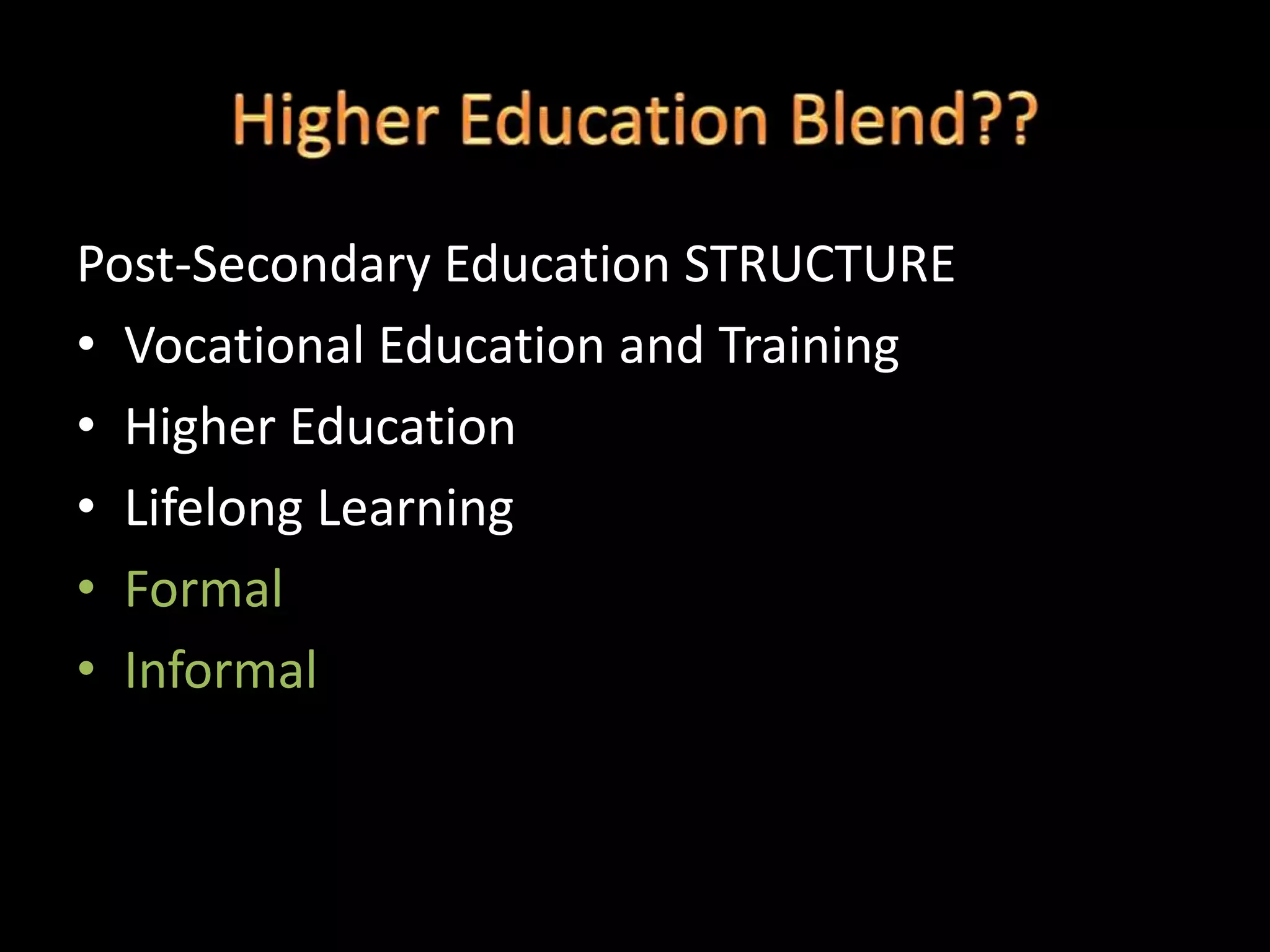 Post-Secondary Education STRUCTURE
• Vocational Education and Training
• Higher Education
• Lifelong Learning
• Formal
• Informal
 