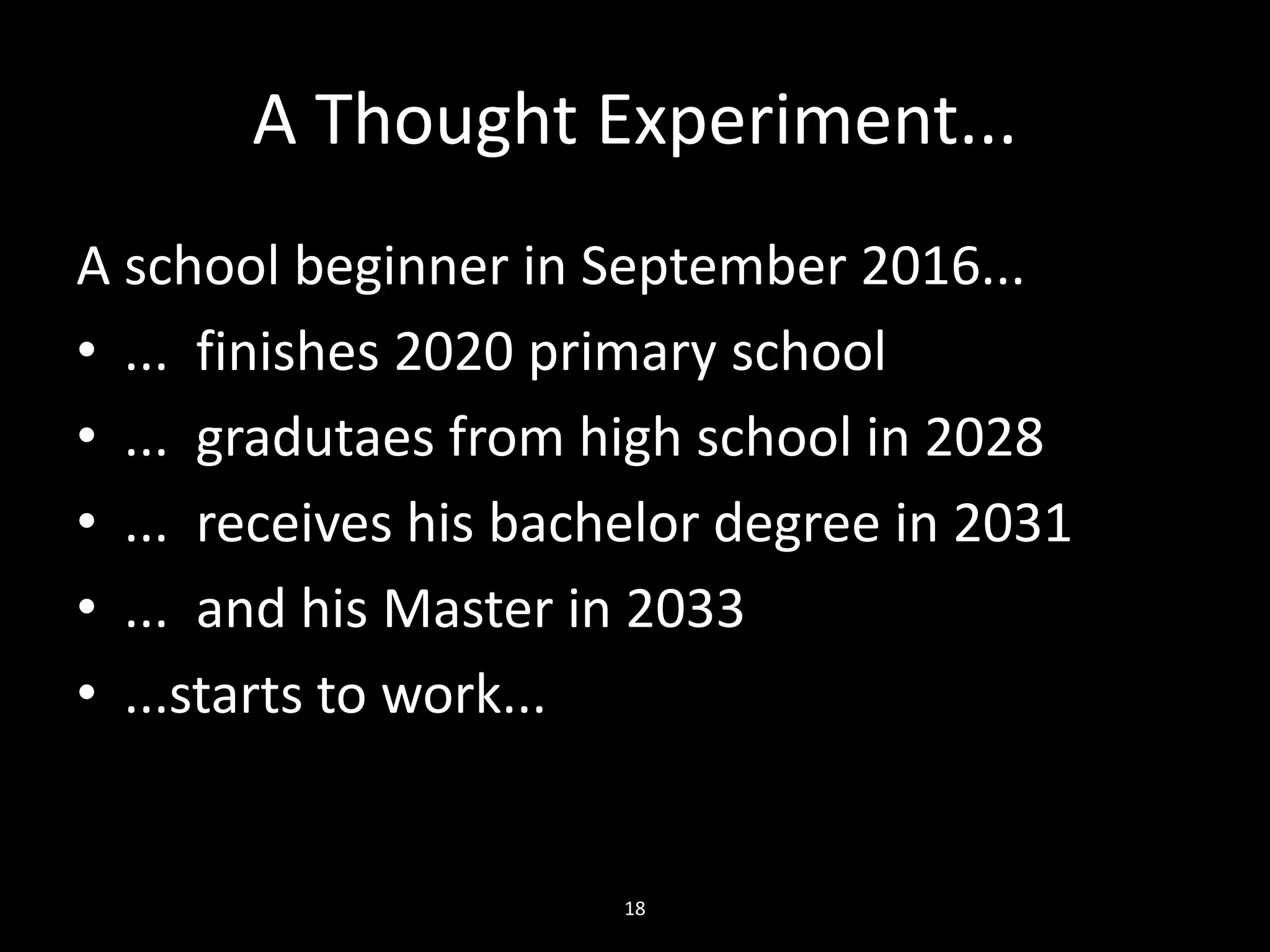 A Thought Experiment...
A school beginner in September 2016...
• ... finishes 2020 primary school
• ... gradutaes from high school in 2028
• ... receives his bachelor degree in 2031
• ... and his Master in 2033
• ...starts to work...
18
 
