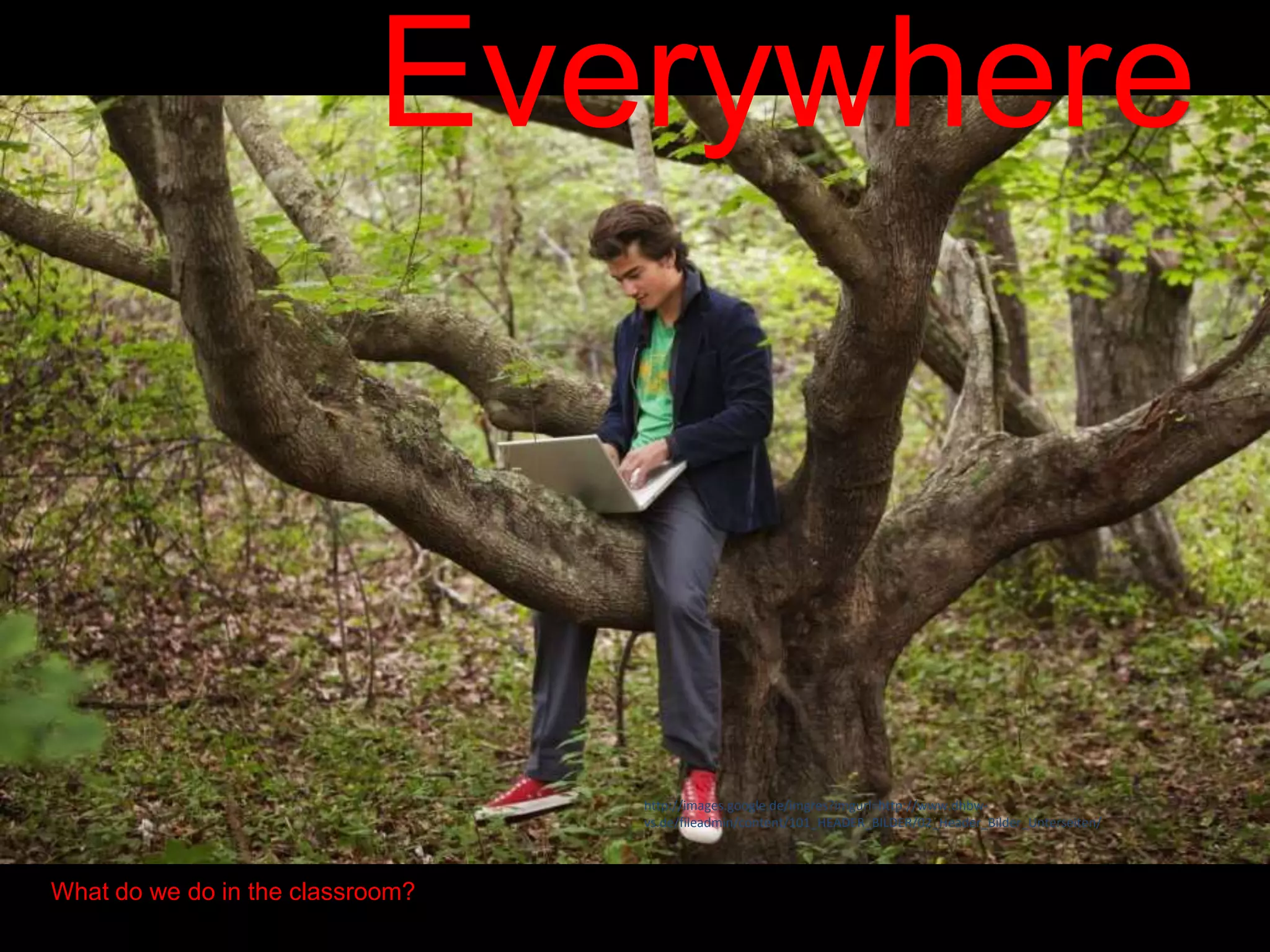 Everywhere
What do we do in the classroom?
http://images.google.de/imgres?imgurl=http://www.dhbw-
vs.de/fileadmin/content/101_HEADER_BILDER/02_Header_Bilder_Unterseiten/
 