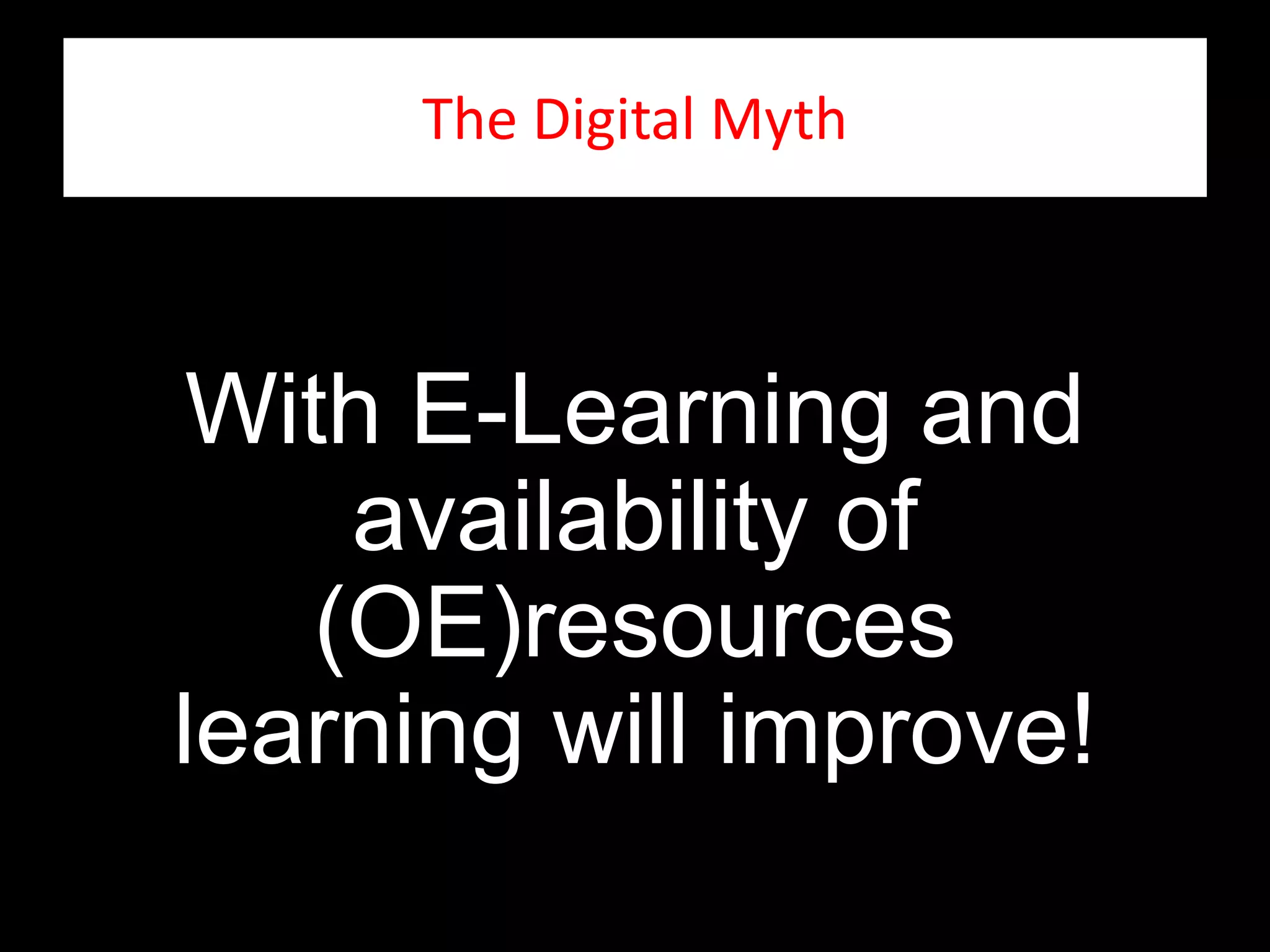 The Digital Myth
With E-Learning and
availability of
(OE)resources
learning will improve!
 