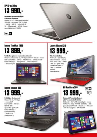 Notebook se špičkovým displejem
a výkonným procesorem
Windows 10 × 15,6“ Full HD displej s rozlišením
1920x1080 × procesor Intel® Core™ i5-6200U
× RAM 4GB × HDD 1TB × grafika Intel® HD
520 × DVD vypalovačka ×W-Fi 802.11b/g/n ×
numerická klávesnice (V4N40EA)
HP 15-ac132nc
13 990,-
Notebook 2v1 s otočným kloubem
o 360°pro maximální flexibilitu!
Windows8.1×13,3“FullHDdotykovýdisplej×procesor
Intel®Core™i3-5010U×RAM4GB×SSHD500GB+8GB×
grafickákartaIntel®HD5500×Bluetooth4.0×USB3.0,2.0
×WiFi802.11a/b/g/n/ac×HDMI(M2Y38EA)
Notebook se spičkovou ergonomickou klávesnicí
Windows 7 +Windows 10 × 15,6‘‘ HD displej s rozlišením 1366x768 × procesor
Intel® Core™i3-4005U × RAM 4GB × HDD 500GB SATA × grafická karta AMD
Radeon R7 M265 2GB × DVD vypalovačka × numerická klávesnice
× čtečka otisku prstu
Lenovo Ideapad 300 HP Pavilion x360
Lenovo ThinkPad E550 Lenovo Ideapad 310
13 999,- 13 999,-
13 899,- 13 999,-Vždy dostatek zábavy
Windows 10 × 15,6“ HD displej s
rozlišením 1366x768 × procesor
Intel® Core™ i5-6200U × RAM 8GB
× HDD 1TB × grafika NVIDIA
GeForce 920MX DDR3L 2GB
×WiFi ac × numerická
klávesnice
(LNN80SM00HTCK)
Praktický ve všech směrech
Windows 10 × 15,6“ HD displej
× procesor Intel®
Core™ i5-6200U × RAM 8GB ×
HDD 1TB × DVD
vypalovačka × grafika AMD
Radeon R5 M330 2G ×
numerická klávesnice
×WiFi 802.11 ac
(LNN80Q700RFCK)
 