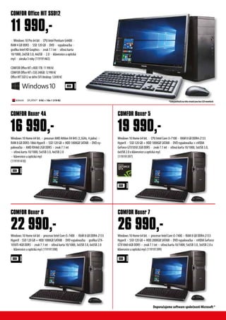 Windows 10 Home 64 bit. × procesor AMD Athlon X4 845 (3,5GHz, 4 jádra) ×
RAM 8 GB DDR3-1866 HyperX × SSD 120 GB + HDD 1000GB SATAIII × DVD vy-
palovačka × AMD RX460 2GB DDR5 × zvuk 7.1 int
× síťová karta 10/1000, 5xUSB 3.0, 4xUSB 2.0
× klávesnice a optická myš
(119191410)
Windows 10 Home 64 bit × procesor Intel Core i5-7400 × RAM 8 GB DDR4-2133
HyperX ×SSD 120 GB + HDD 1000GB SATAIII × DVD vypalovačka × grafika GTX-
1050Ti 4GB DDR5× zvuk 7.1 int × síťová karta 10/1000, 3xUSB 3.0, 6xUSB 2.0
× klávesnice a optická myš (119191398)
COMFOR Boxer 4A
COMFOR Boxer 6
16 990,-
22 990,-
×Windows 10 Pro 64 bit × CPU Intel Pentium G4400 ×
RAM 4 GB DDR3 × SSD 120 GB × DVD × vypalovačka ×
grafika Intel HD Graphics × zvuk 7.1 int × síťová karta
10/1000, 2xUSB 3.0, 4xUSB × 2.0 × klávesnice a optická
myš × záruka 3 roky (119191465)
COMFOR OfficeHITsHDD1TB:11990Kč
COMFOR OfficeHITsSSD240GB:12990Kč
OfficeHITSSD12veskříniSFF/desktop:12690Kč
COMFOR Office HIT SSD12
11 990,-
Windows 10 Home 64 bit. × CPU Intel Core i3-7100 × RAM 8 GB DDR4-2133
HyperX × SSD 120 GB + HDD 1000GB SATAIII × DVD vypalovačka × nVIDIA
GeForce GTX1050 2GB DDR5 × zvuk 7.1 int × síťová karta 10/1000, 3xUSB 3.0,
6xUSB 2.0 x klávesnice a optická myš
(119191397)
Windows 10 Home 64 bit. × procesor Intel Core i5-7400 × RAM 8 GB DDR4-2133
HyperX × SSD 120 GB + HDD 2000GB SATAIII × DVD vypalovačka × nVIDIA GeForce
GTX1060 6GB DDR5 × zvuk 7.1 int × síťová karta 10/1000, 5xUSB 3.0, 3xUSB 2.0 x
klávesnice a optická myš (119191399)
COMFOR Boxer 5
COMFOR Boxer 7
19 990,-
26 990,-
SPLÁTKY* 0 Kč + 10x 1 319 Kč *Ceny počítačů na této straně jsou bez LCD monitorů
Doporučujeme software společnosti Microsoft ®
 