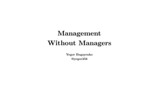 Management 
Without Managers
Yegor Bugayenko 
@yegor256
 