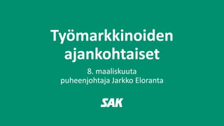 Työmarkkinoiden
ajankohtaiset
8. maaliskuuta
puheenjohtaja Jarkko Eloranta
 