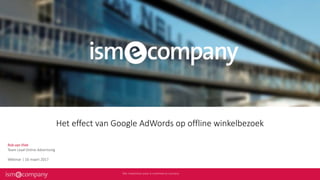 Het effect van Google AdWords op offline winkelbezoek
Rob van Vliet
Team Lead Online Advertising
Webinar | 16 maart 2017
 