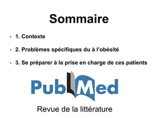 Sommaire
• 1. Contexte
• 2. Problèmes spécifiques du à l’obèsité
• 3. Se préparer à la prise en charge de ces patients
Revue de la littérature
 