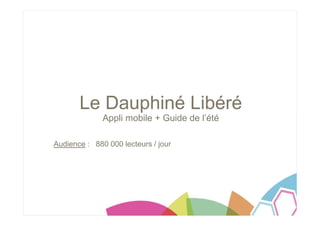 Le Dauphiné Libéré
Appli mobile + Guide de l’été
Audience : 880 000 lecteurs / jour
 
