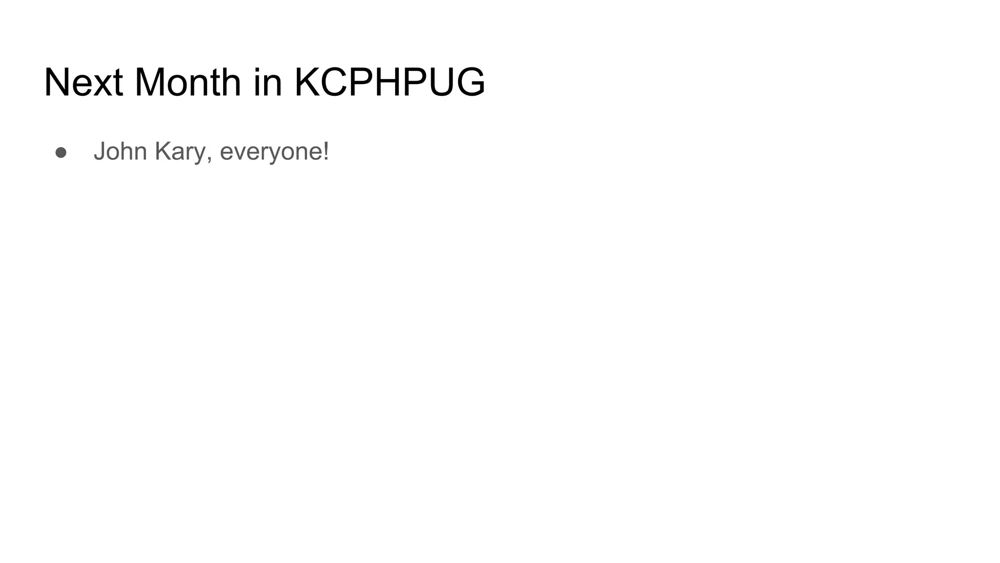 Next Month in KCPHPUG
● John Kary, everyone!
 