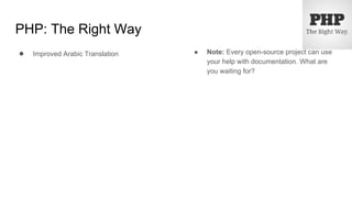 PHP: The Right Way
● Improved Arabic Translation ● Note: Every open-source project can use
your help with documentation. What are
you waiting for?
 