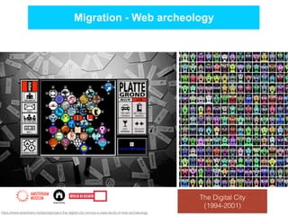 Migration - Web archeology
https://www.slideshare.net/tjarda/project-the-digital-city-revives-a-case-study-of-web-archaeology
The Digital City
(1994-2001)
 