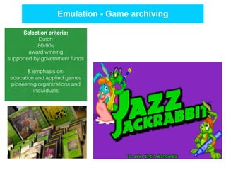 Selection criteria:
Dutch
80-90s
award winning
supported by government funds
& emphasis on:
education and applied games
pioneering organizations and
individuals
Emulation - Game archiving
 