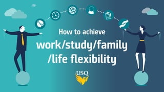 How to achieve
work/study/family
/life flexibility
 
