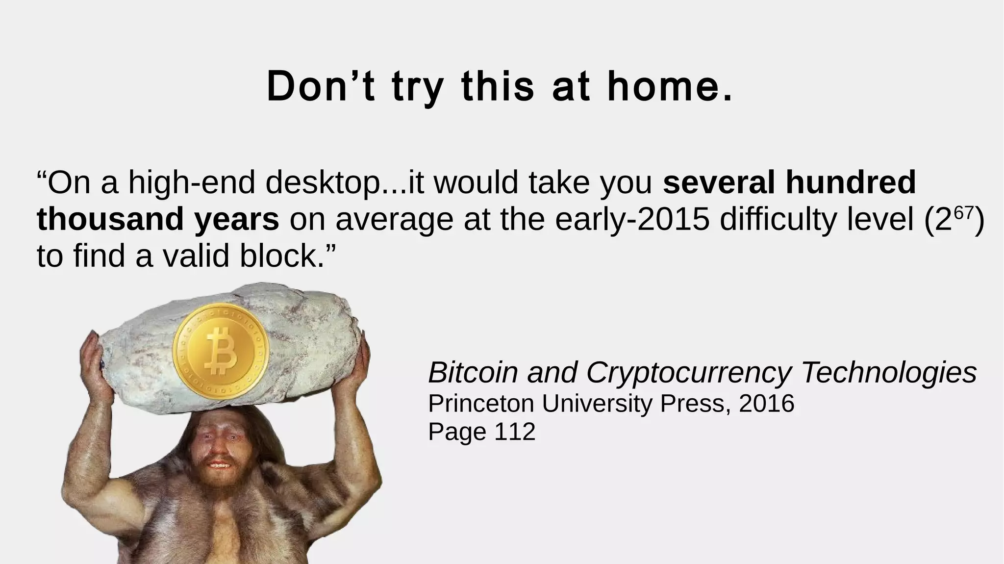 Mining
TX
Block
0
TX
Block
1
TX
Block
2
TX
Block
3
TX
Block
5
TX
Block
6
Miner 1 Miner 2
Prop.
TX
Block
7
Prop.
TX
Block
7
1. Miners race to solve puzzle.
2. Whoever wins, gets to set the next
block & gets a reward.
TX
Block
0
TX
Block
1
TX
Block
2
TX
Block
3
TX
Block
5
TX
Block
6
TX
Block
0
TX
Block
1
TX
Block
2
TX
Block
3
TX
Block
5
TX
Block
6
 
