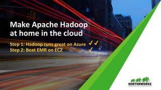 © Hortonworks Inc. 2011 – 2017 All Rights Reserved
Make Apache Hadoop
at home in the cloud
Step 1: Hadoop runs great on Azure
Step 2: Beat EMR on EC2
✔ ✔
✔
 