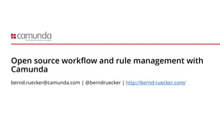 Open source workflow and rule management with
Camunda
bernd.ruecker@camunda.com | @berndruecker | http://bernd-ruecker.com/
 