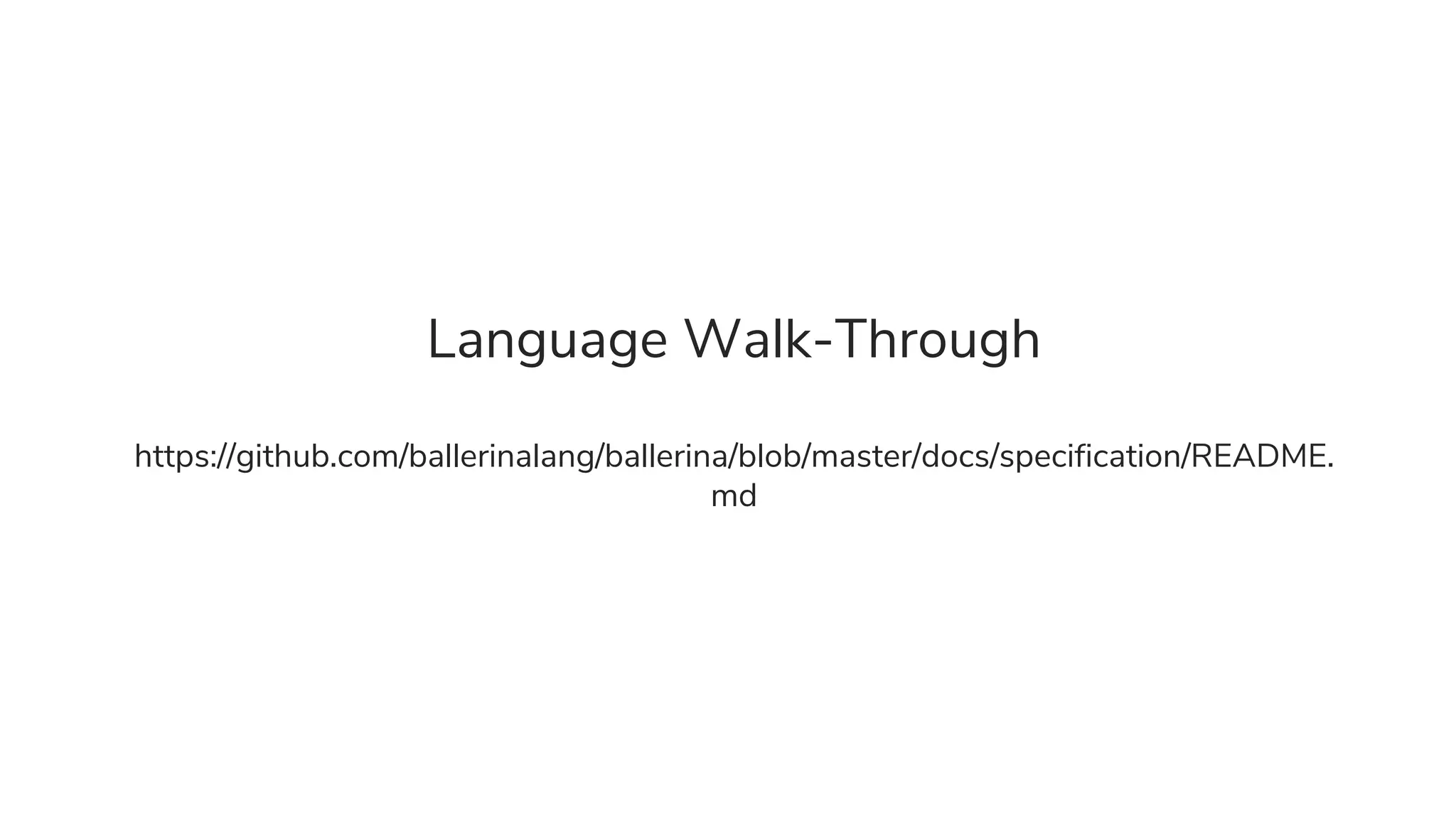 Language Walk-Through
https://github.com/ballerinalang/ballerina/blob/master/docs/specification/README.
md
 