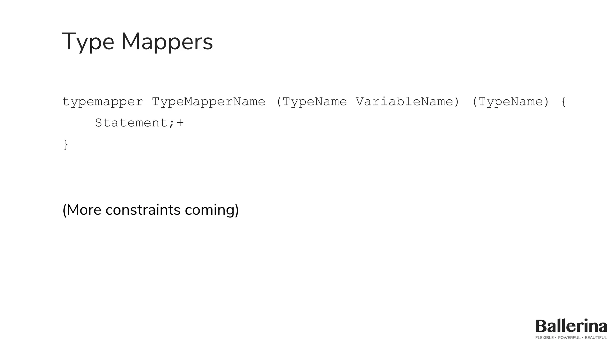 Type Mappers
typemapper TypeMapperName (TypeName VariableName) (TypeName) {
Statement;+
}
(More constraints coming)
 