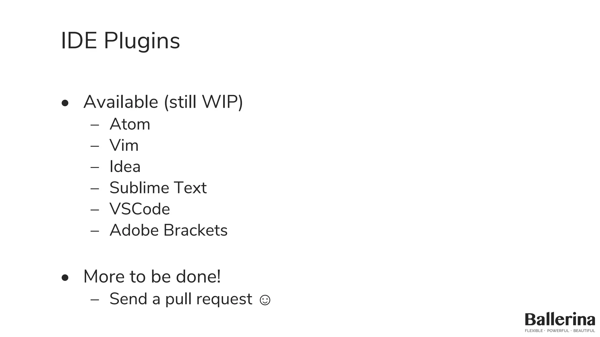 IDE Plugins
• Available (still WIP)
– Atom
– Vim
– Idea
– Sublime Text
– VSCode
– Adobe Brackets
• More to be done!
– Send a pull request ☺
 