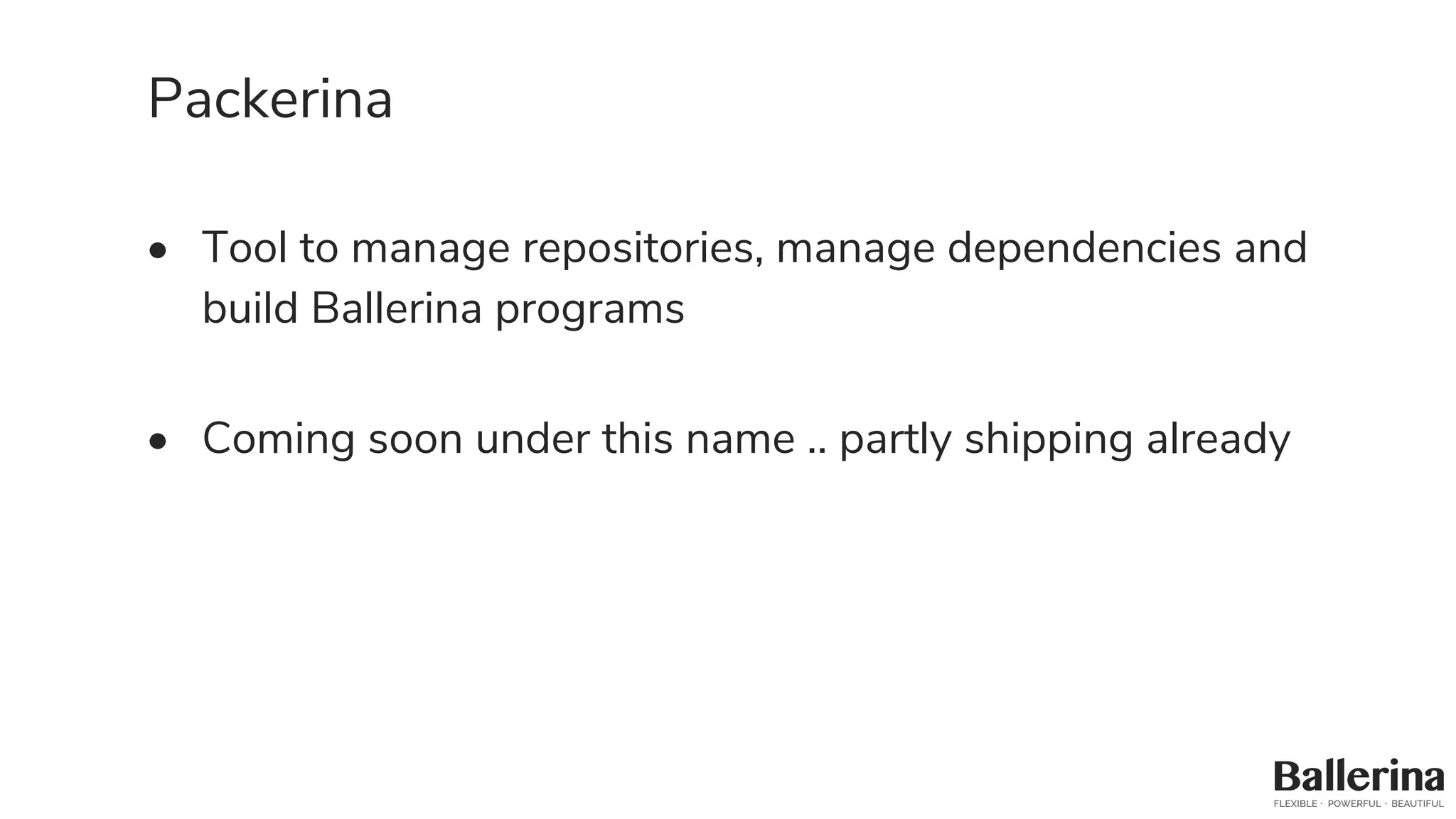 Packerina
• Tool to manage repositories, manage dependencies and
build Ballerina programs
• Coming soon under this name .. partly shipping already
 