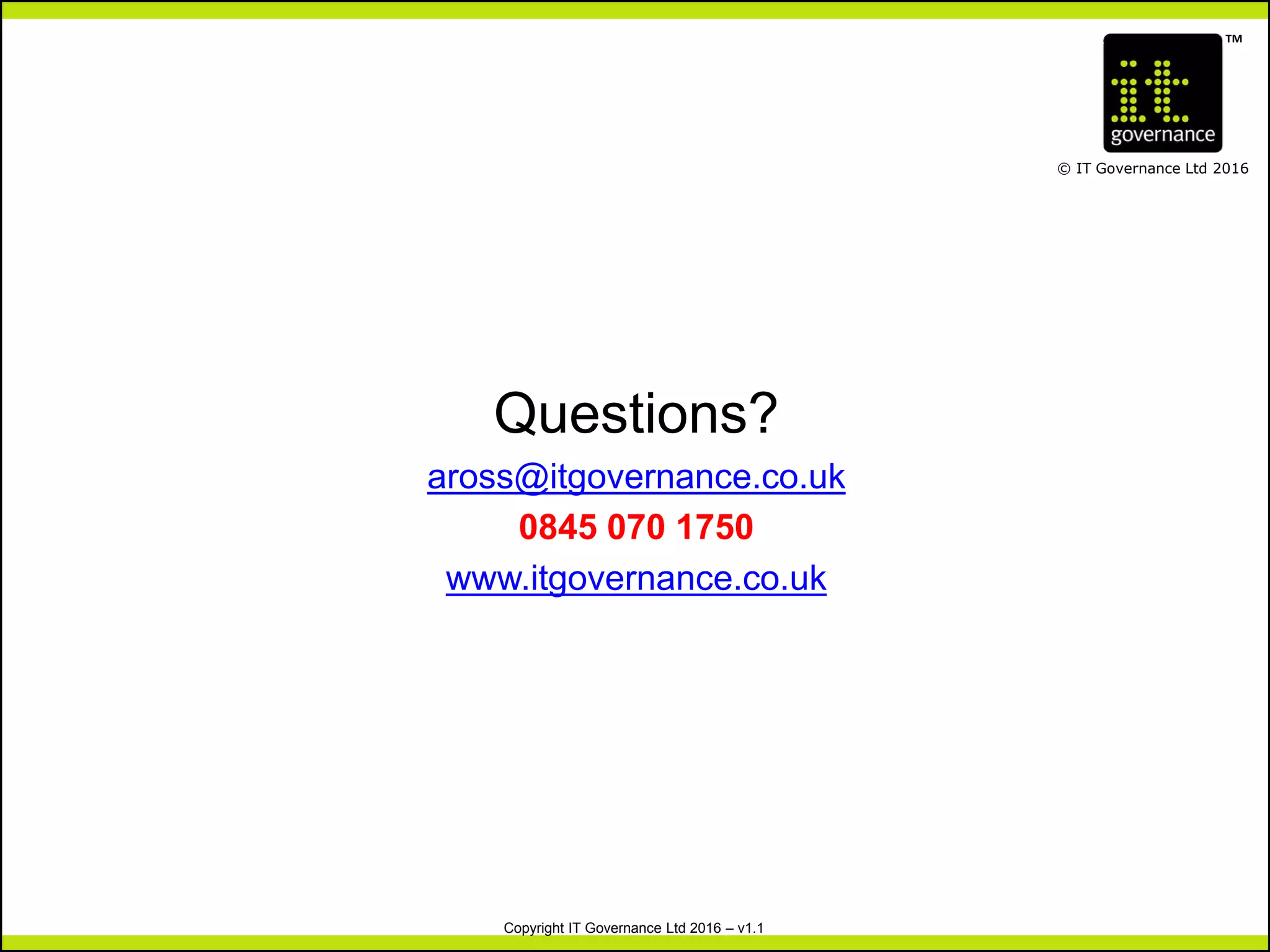 TM
© IT Governance Ltd 2016
Copyright IT Governance Ltd 2016 – v1.1
Questions?
aross@itgovernance.co.uk
0845 070 1750
www.itgovernance.co.uk
 