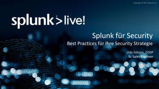 Copyright © 2017 Splunk Inc.
Splunk für Security
Best Practices für Ihre Security Strategie
Udo Götzen, CISSP
Sr. Sales Engineer
 