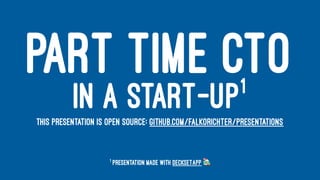 PART TIME CTO
IN A START-UP1
THIS PRESENTATION IS OPEN SOURCE: GITHUB.COM/FALKORICHTER/PRESENTATIONS
1
Presentation made with DecksetApp
 
