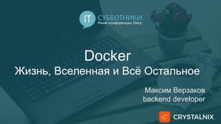 Docker
Жизнь, Вселенная и Всё Остальное
Максим Верзаков
backend developer
 