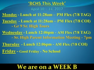 Monday - Lunch at 11:28am – PM Flex (7/8 TAG)
Tuesday - Lunch at 11:28am – PM Flex (7/8 COI)
- Gr 9 Sr. High Tours
Wednesday - Lunch 12:06pm - AM Flex (7/8 TAG)
- Sr. High Parent Information Meeting - 7pm
Thursday - Lunch 12:06pm - AM Flex (7/8 COI)
Friday - Good Friday - No School
We are on a WEEK B
 