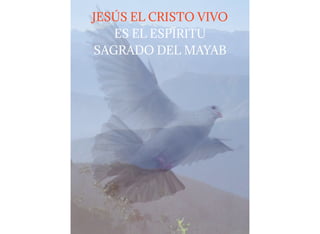 JESÚS EL CRISTO VIVO
ES EL ESPÍRITU
SAGRADO DEL MAYAB
 