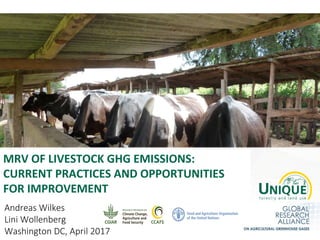 MRV OF LIVESTOCK GHG EMISSIONS:
CURRENT PRACTICES AND OPPORTUNITIES
FOR IMPROVEMENT
Andreas Wilkes
Lini Wollenberg
Washington DC, April 2017
 