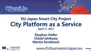 Topic 1 Topic 2 Topic 3 Contact
1
www.EUbusinessinJapan.eu
Topic 4
EU-Japan Smart City Project
City Platform as a Service
April 11, 2017
Stephan Haller
Chiaki Ishikawa
Martin Strohbach
 