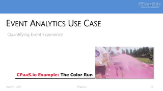 EVENT ANALYTICS USE CASE
Quantifying Event Experience
CPaaS.io Example: The Color Run
April 11, 2017 CPaaS.io 23
 
