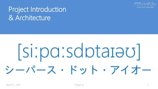 Project Introduction
& Architecture
[siːpɑːsdɒtaɪəʊ]
April 11, 2017
シーパース・ドット・アイオー
CPaaS.io 5
 